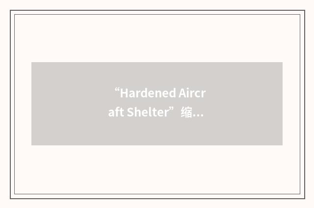 “Hardened Aircraft Shelter”缩略