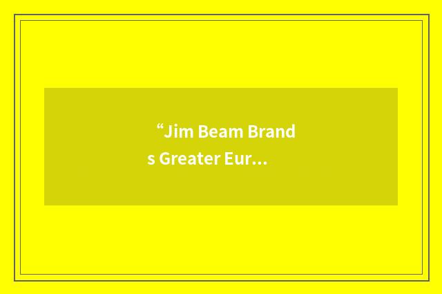 “Jim Beam Brands Greater Europe Limited”缩略
