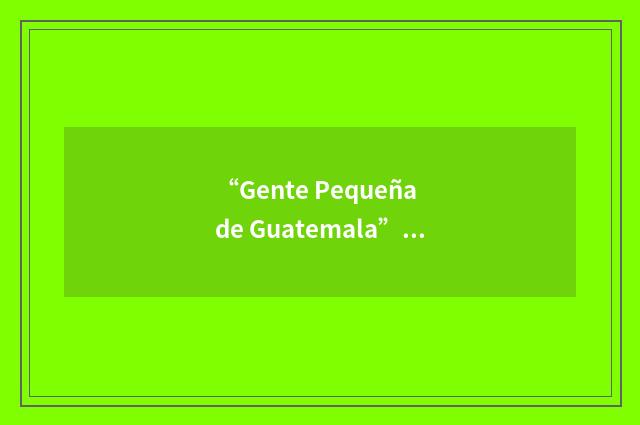 “Gente Pequeña de Guatemala”缩略