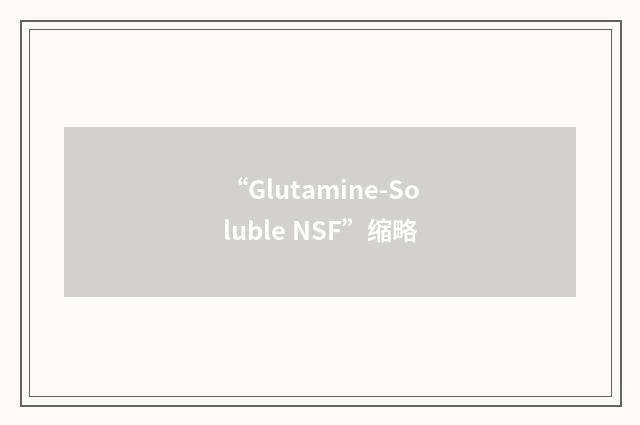 “Glutamine-Soluble NSF”缩略