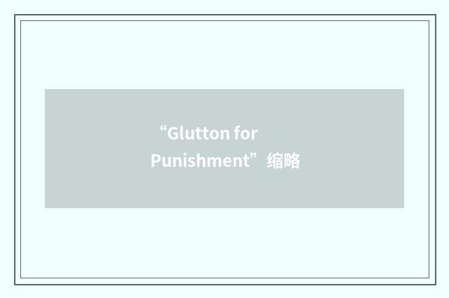 “Glutton for Punishment”缩略