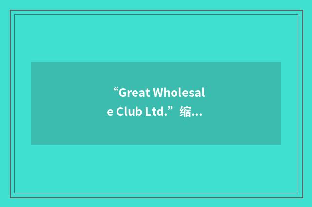 “Great Wholesale Club Ltd.”缩略