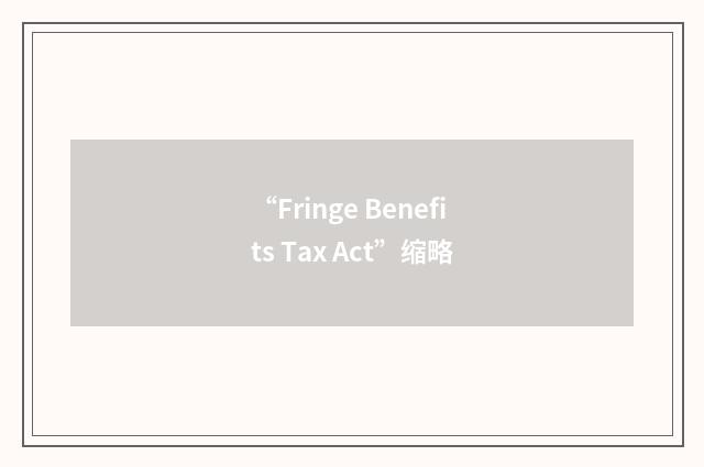 “Fringe Benefits Tax Act”缩略