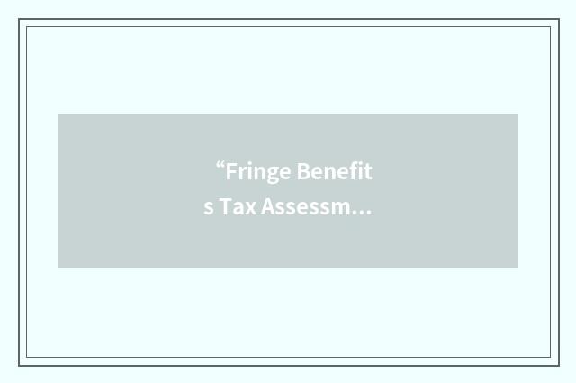 “Fringe Benefits Tax Assessment”缩略