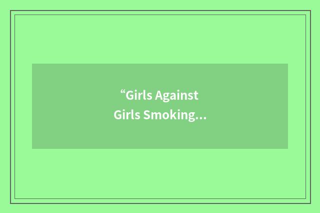 “Girls Against Girls Smoking”缩略