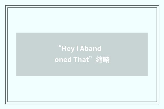 “Hey I Abandoned That”缩略