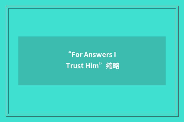 “For Answers I Trust Him”缩略