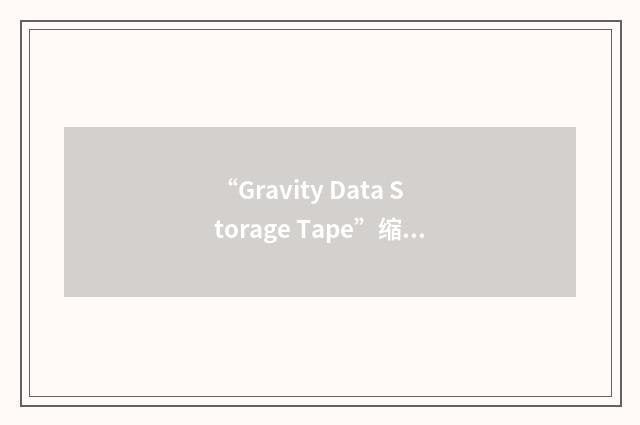 “Gravity Data Storage Tape”缩略