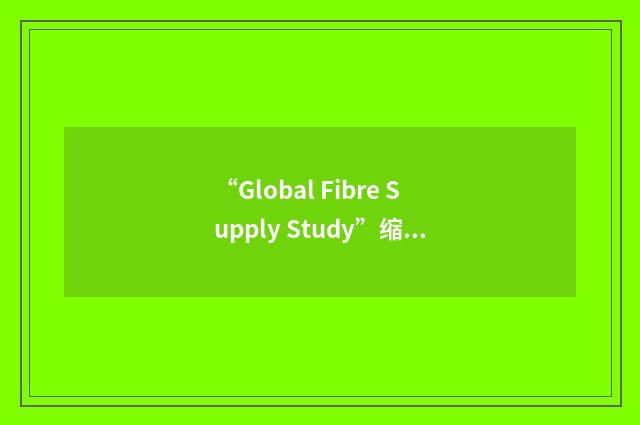 “Global Fibre Supply Study”缩略