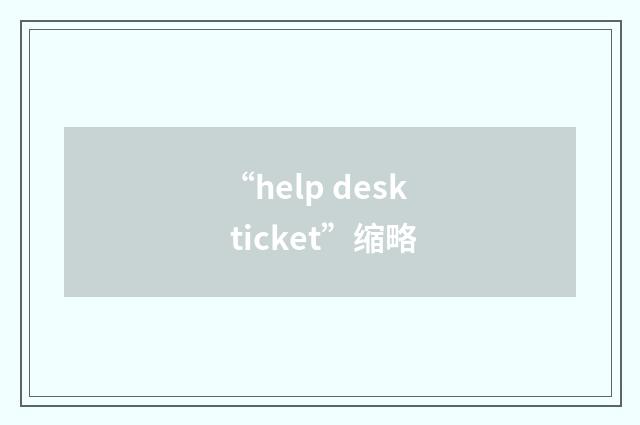 “help desk ticket”缩略