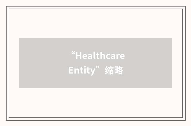 “Healthcare Entity”缩略