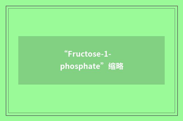 “Fructose-1-phosphate”缩略