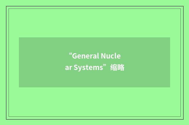 “General Nuclear Systems”缩略