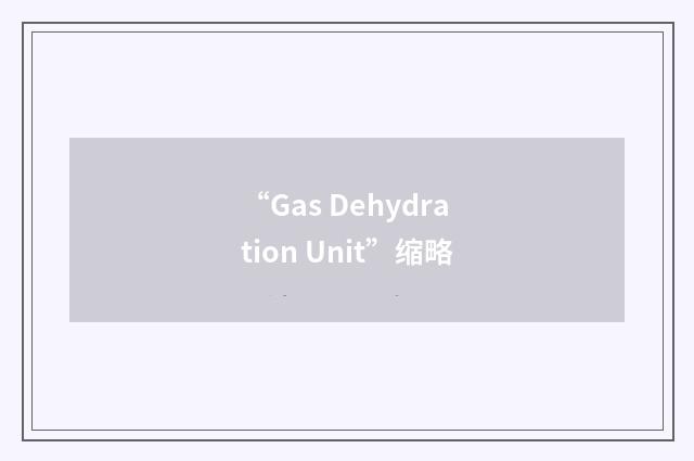 “Gas Dehydration Unit”缩略
