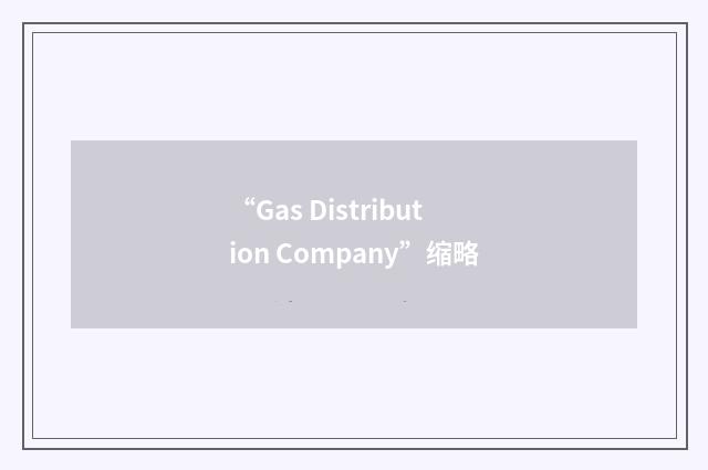 “Gas Distribution Company”缩略