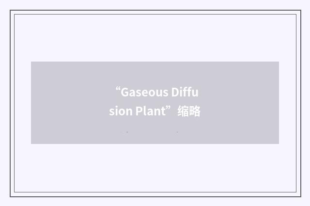 “Gaseous Diffusion Plant”缩略