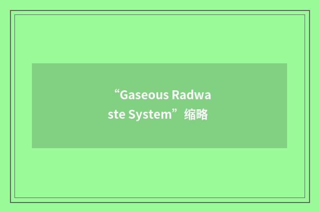 “Gaseous Radwaste System”缩略