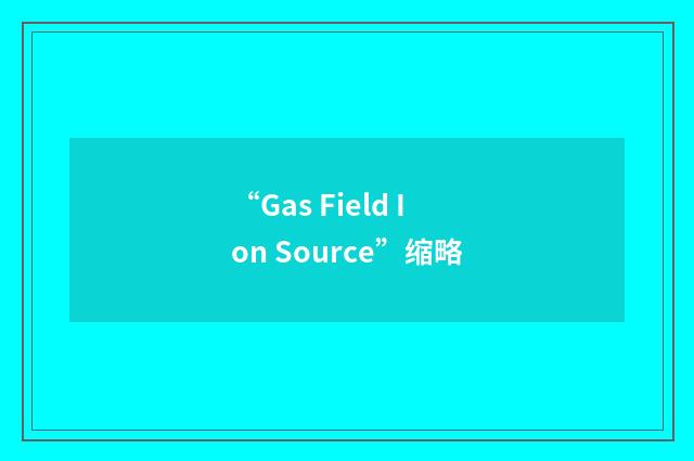 “Gas Field Ion Source”缩略