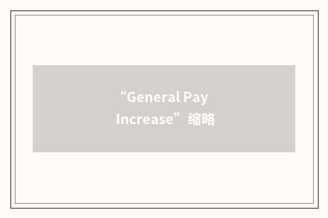 “General Pay Increase”缩略