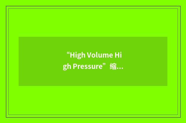 “High Volume High Pressure”缩略