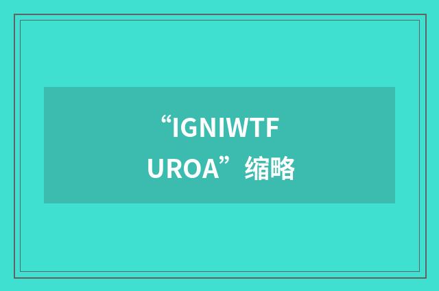 “IGNIWTFUROA”缩略