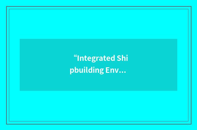 “Integrated Shipbuilding Environment”缩略