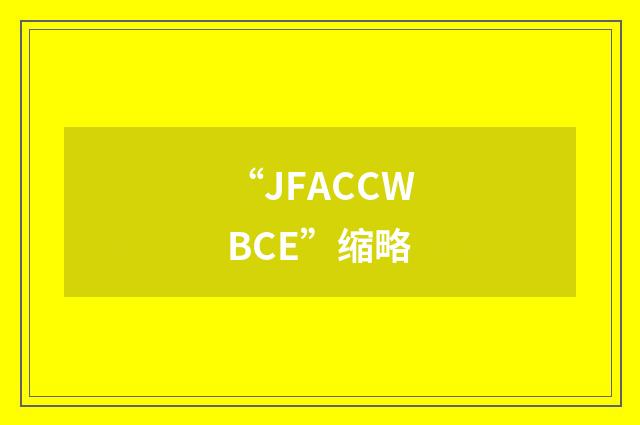 “JFACCWBCE”缩略