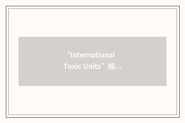 “International Toxic Units”缩略