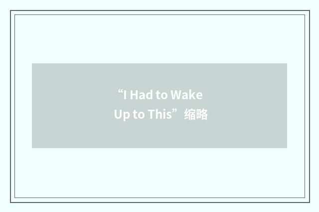 “I Had to Wake Up to This”缩略