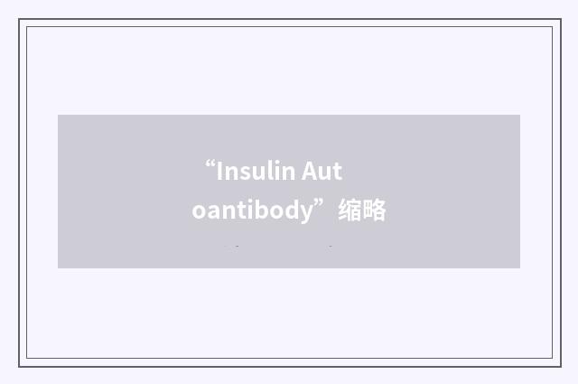 “Insulin Autoantibody”缩略