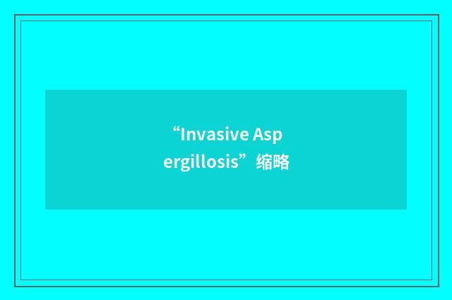 “Invasive Aspergillosis”缩略