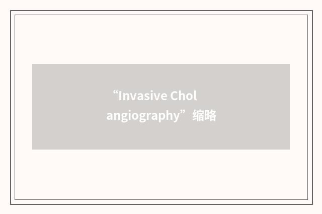 “Invasive Cholangiography”缩略