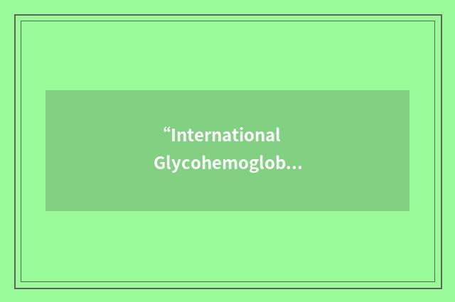 “International Glycohemoglobin Standardization Program”缩略