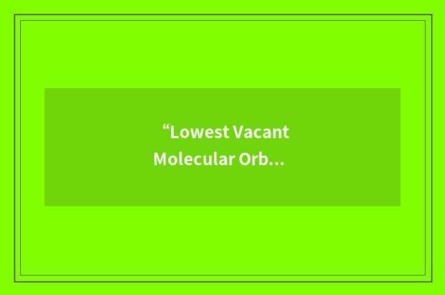 “Lowest Vacant Molecular Orbital”缩略