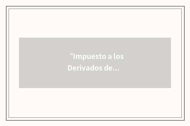 “Impuesto a los Derivados del Petroleo”缩略