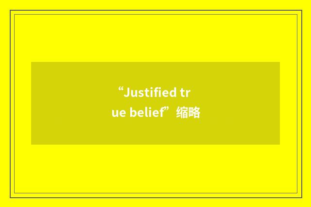 “Justified true belief”缩略