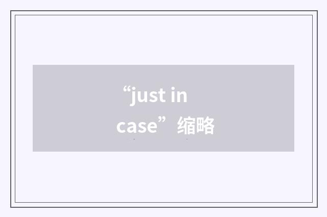 “just in case”缩略
