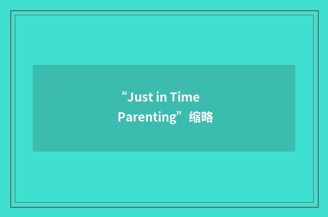 “Just in Time Parenting”缩略