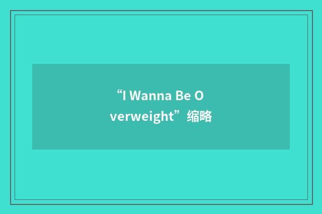 “I Wanna Be Overweight”缩略