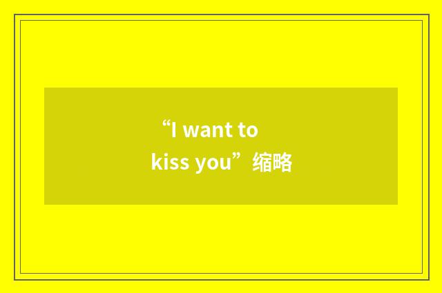 “I want to kiss you”缩略