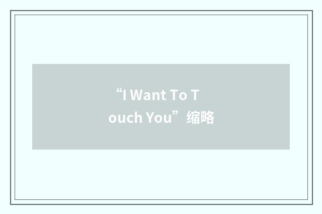 “I Want To Touch You”缩略