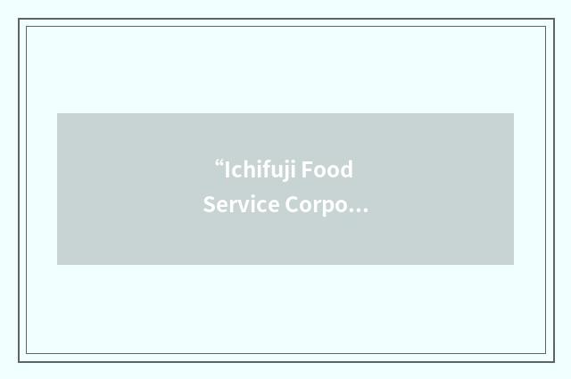 “Ichifuji Food Service Corporation”缩略