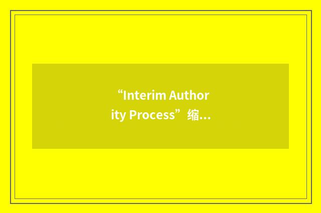 “Interim Authority Process”缩略