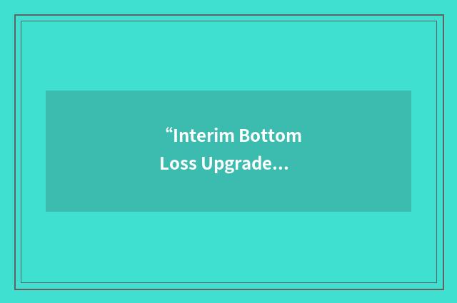 “Interim Bottom Loss Upgrade”缩略