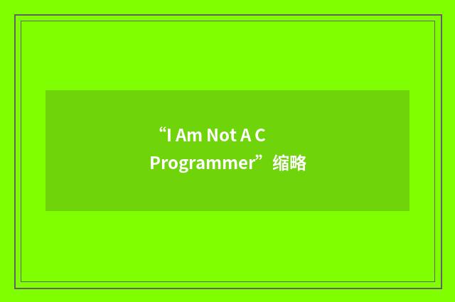 “I Am Not A C Programmer”缩略