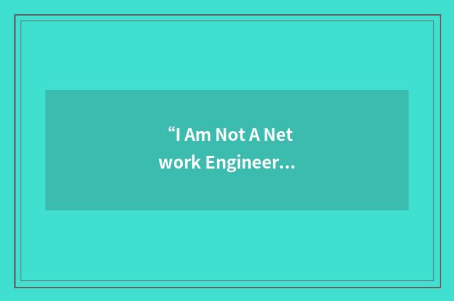 “I Am Not A Network Engineer”缩略