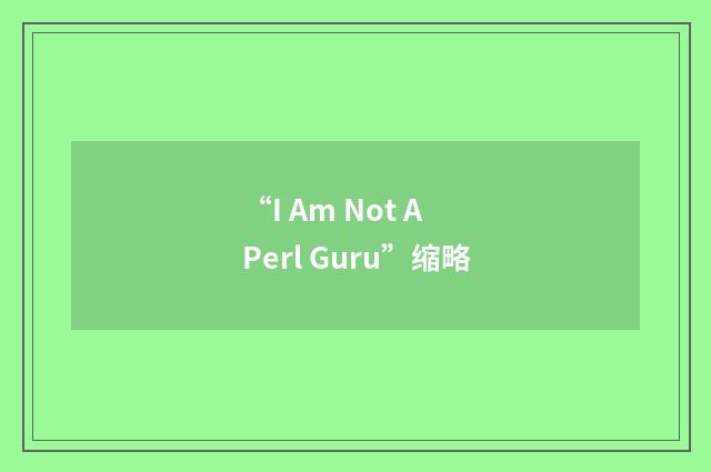 “I Am Not A Perl Guru”缩略