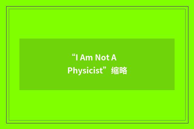 “I Am Not A Physicist”缩略