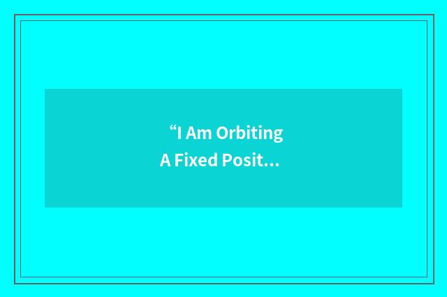 “I Am Orbiting A Fixed Position”缩略