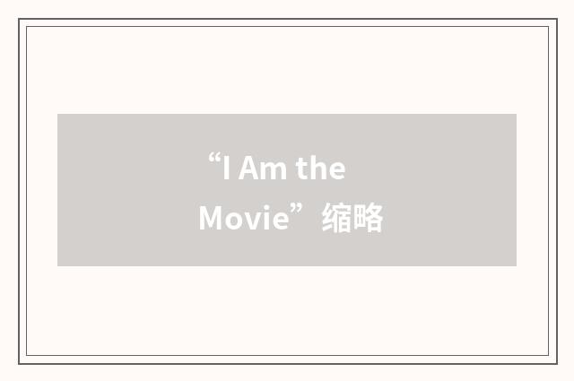 “I Am the Movie”缩略